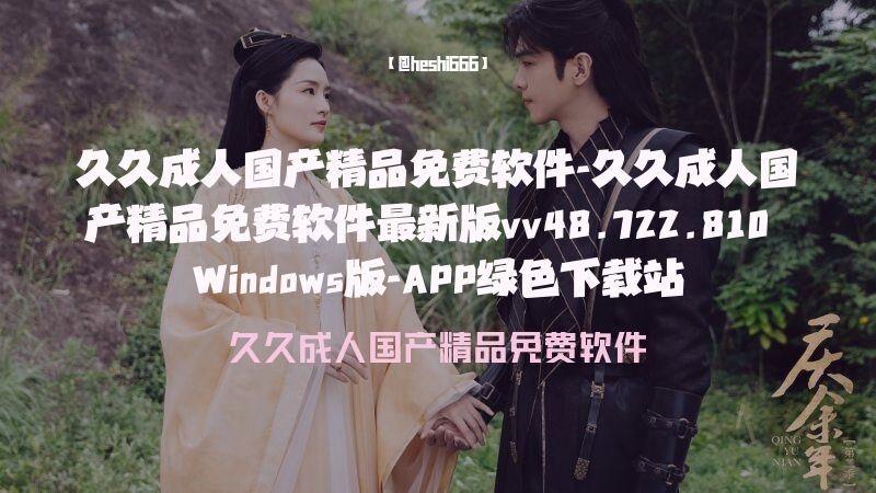 久久成人国产精品免费软件-久久成人国产精品免费软件最新版vv48.722.810 Windows版-APP绿色下载站