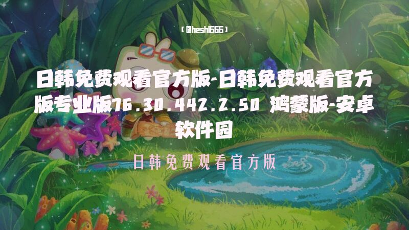 日韩免费观看官方版-日韩免费观看官方版专业版76.30.442.2.50 鸿蒙版-安卓软件园