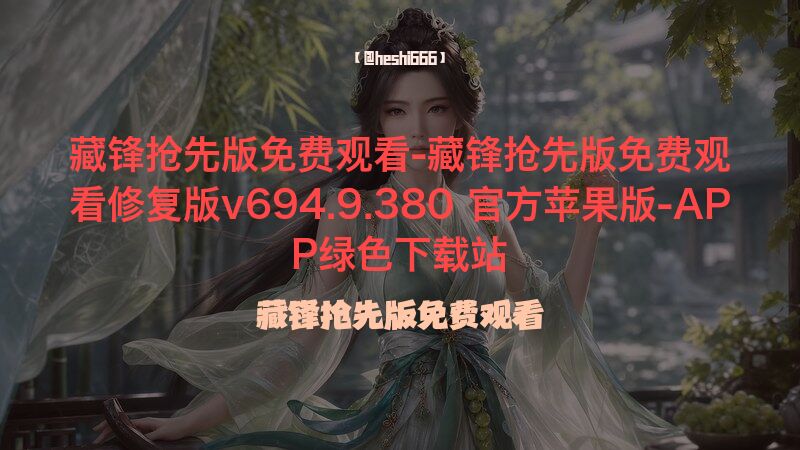 藏锋抢先版免费观看-藏锋抢先版免费观看修复版v694.9.380 官方苹果版-APP绿色下载站