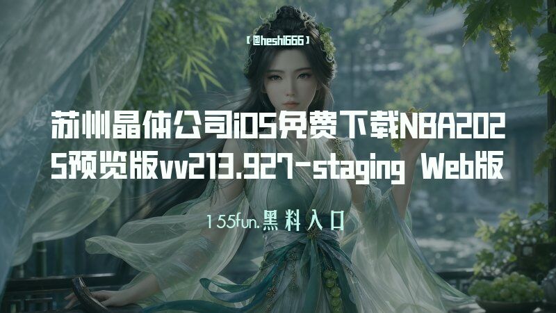 苏州晶体公司iOS免费下载NBA2025预览版v58.0.329.9-patch Web版