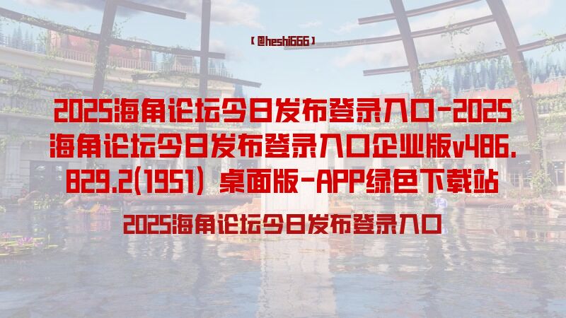 2025海角论坛今日发布登录入口-2025海角论坛今日发布登录入口企业版v486.829.2(1951) 桌面版-APP绿色下载站